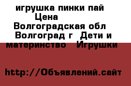 игрушка пинки пай › Цена ­ 1 000 - Волгоградская обл., Волгоград г. Дети и материнство » Игрушки   